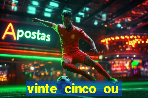 vinte cinco ou vinte e cinco